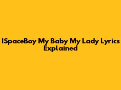 ISpaceBoy "My Baby My Lady" Lyrics Explained
