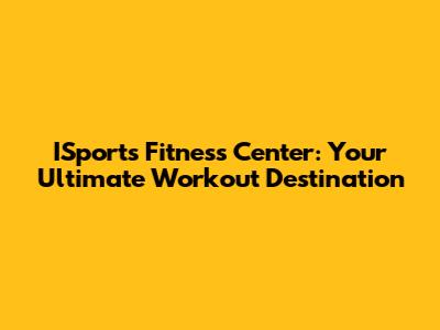 ISports Fitness Center: Your Ultimate Workout Destination