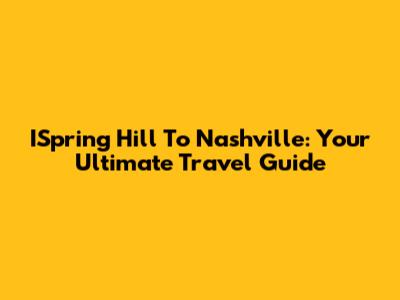 ISpring Hill To Nashville: Your Ultimate Travel Guide