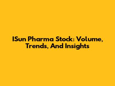 ISun Pharma Stock: Volume, Trends, And Insights