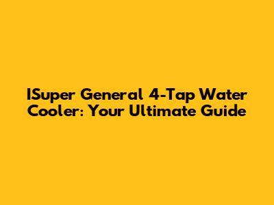 ISuper General 4-Tap Water Cooler: Your Ultimate Guide