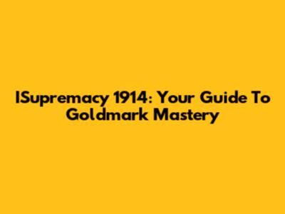 ISupremacy 1914: Your Guide To Goldmark Mastery