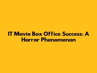 IT Movie Box Office Success: A Horror Phenomenon