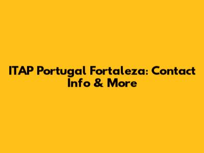 ITAP Portugal Fortaleza: Contact Info & More
