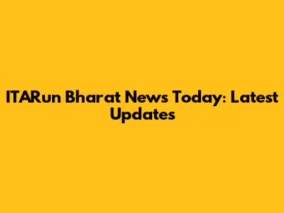 ITARun Bharat News Today: Latest Updates