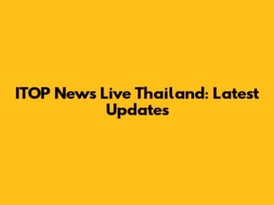 ITOP News Live Thailand: Latest Updates