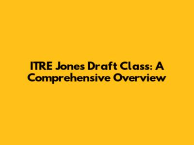 ITRE Jones Draft Class: A Comprehensive Overview