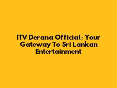 ITV Derana Official: Your Gateway To Sri Lankan Entertainment
