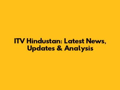 ITV Hindustan: Latest News, Updates & Analysis