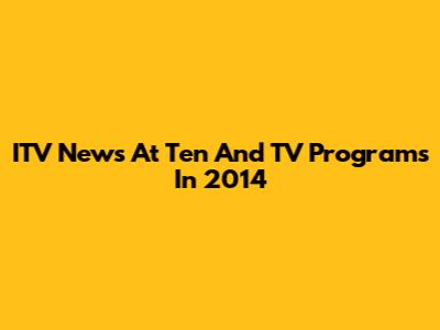 ITV News At Ten And TV Programs In 2014