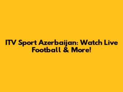 ITV Sport Azerbaijan: Watch Live Football & More!
