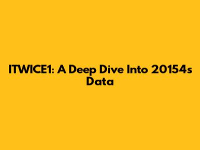 ITWICE1: A Deep Dive Into 20154's Data