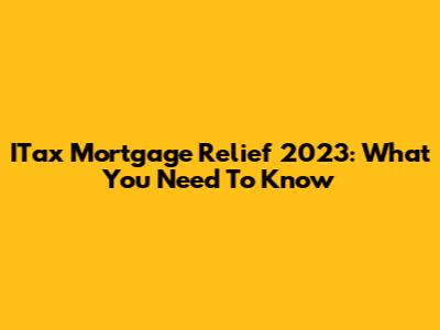 ITax Mortgage Relief 2023: What You Need To Know