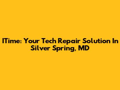 ITime: Your Tech Repair Solution In Silver Spring, MD