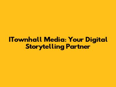 ITownhall Media: Your Digital Storytelling Partner