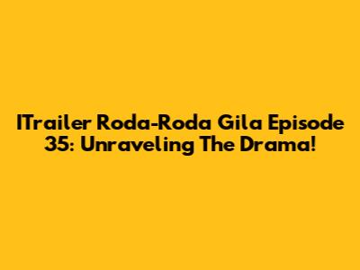 ITrailer Roda-Roda Gila Episode 35: Unraveling The Drama!