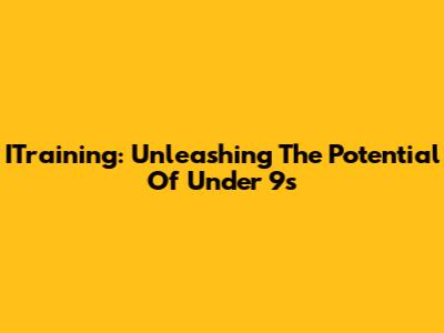 ITraining: Unleashing The Potential Of Under 9s