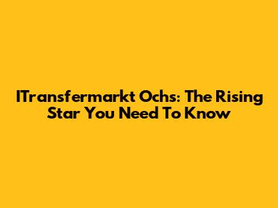 ITransfermarkt Ochs: The Rising Star You Need To Know