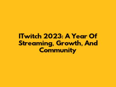 ITwitch 2023: A Year Of Streaming, Growth, And Community