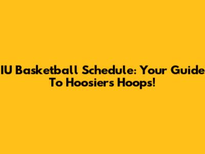 IU Basketball Schedule: Your Guide To Hoosiers Hoops!
