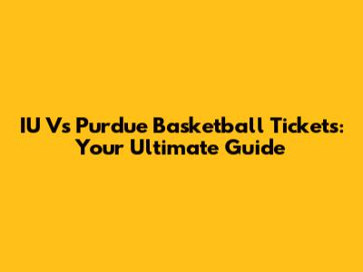 IU Vs Purdue Basketball Tickets: Your Ultimate Guide