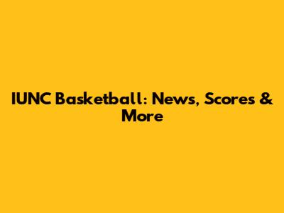 IUNC Basketball: News, Scores & More