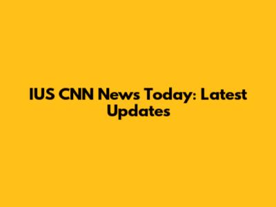 IUS CNN News Today: Latest Updates