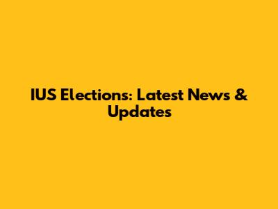 IUS Elections: Latest News & Updates