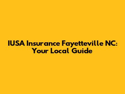 IUSA Insurance Fayetteville NC: Your Local Guide