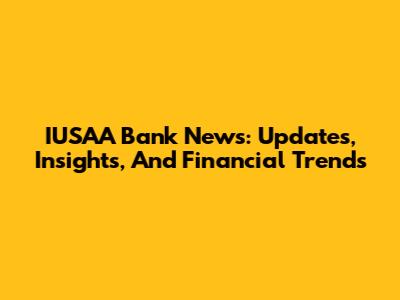 IUSAA Bank News: Updates, Insights, And Financial Trends