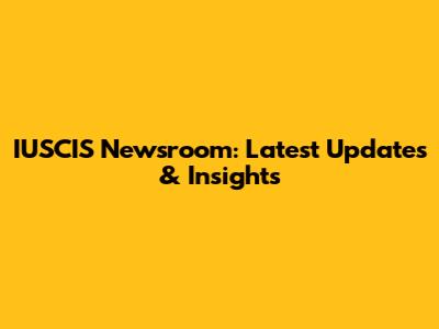 IUSCIS Newsroom: Latest Updates & Insights