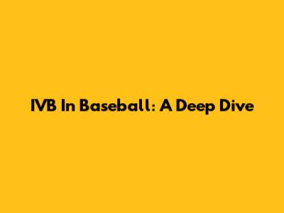 IVB In Baseball: A Deep Dive