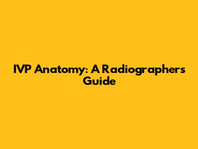 IVP Anatomy: A Radiographer's Guide