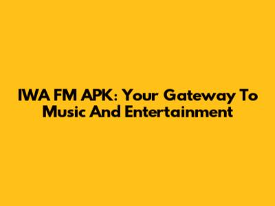 IWA FM APK: Your Gateway To Music And Entertainment