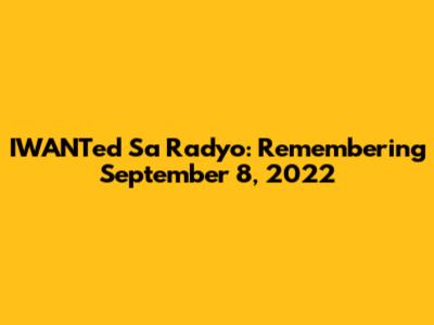 IWANTed Sa Radyo: Remembering September 8, 2022