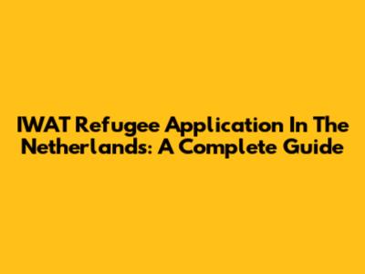 IWAT Refugee Application In The Netherlands: A Complete Guide