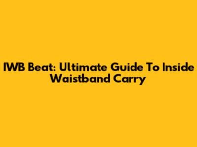 IWB Beat: Ultimate Guide To Inside Waistband Carry