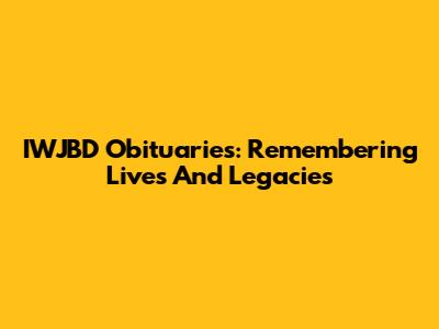 IWJBD Obituaries: Remembering Lives And Legacies