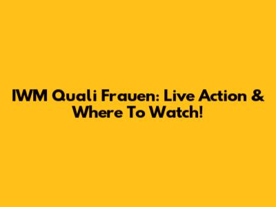 IWM Quali Frauen: Live Action & Where To Watch!