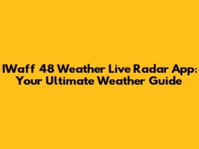 IWaff 48 Weather Live Radar App: Your Ultimate Weather Guide