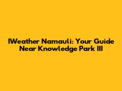 IWeather Namauli: Your Guide Near Knowledge Park III