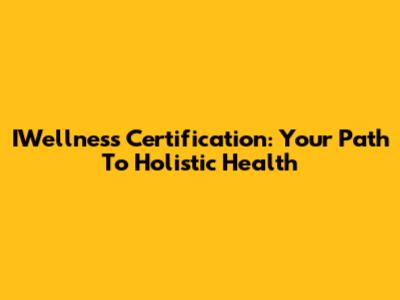 IWellness Certification: Your Path To Holistic Health