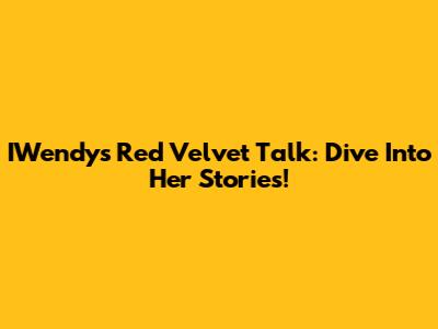 IWendy's Red Velvet Talk: Dive Into Her Stories!