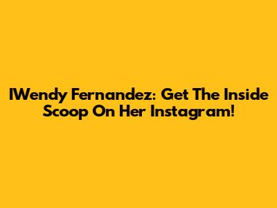 IWendy Fernandez: Get The Inside Scoop On Her Instagram!