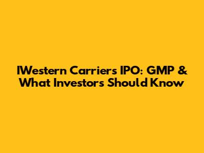 IWestern Carriers IPO: GMP & What Investors Should Know