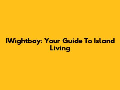 IWightbay: Your Guide To Island Living