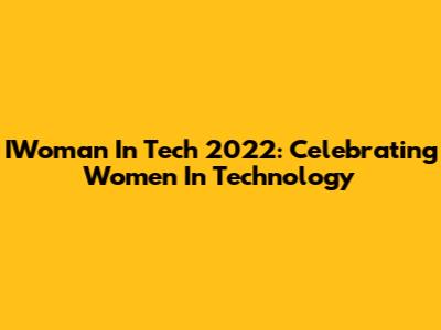 IWoman In Tech 2022: Celebrating Women In Technology