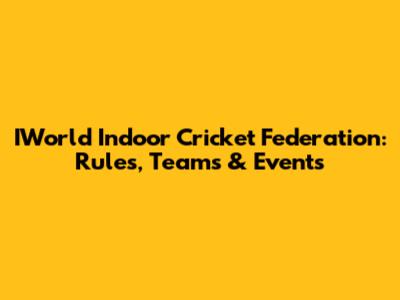 IWorld Indoor Cricket Federation: Rules, Teams & Events