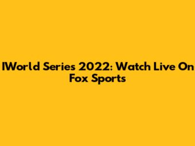 IWorld Series 2022: Watch Live On Fox Sports