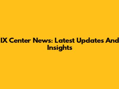 IX Center News: Latest Updates And Insights